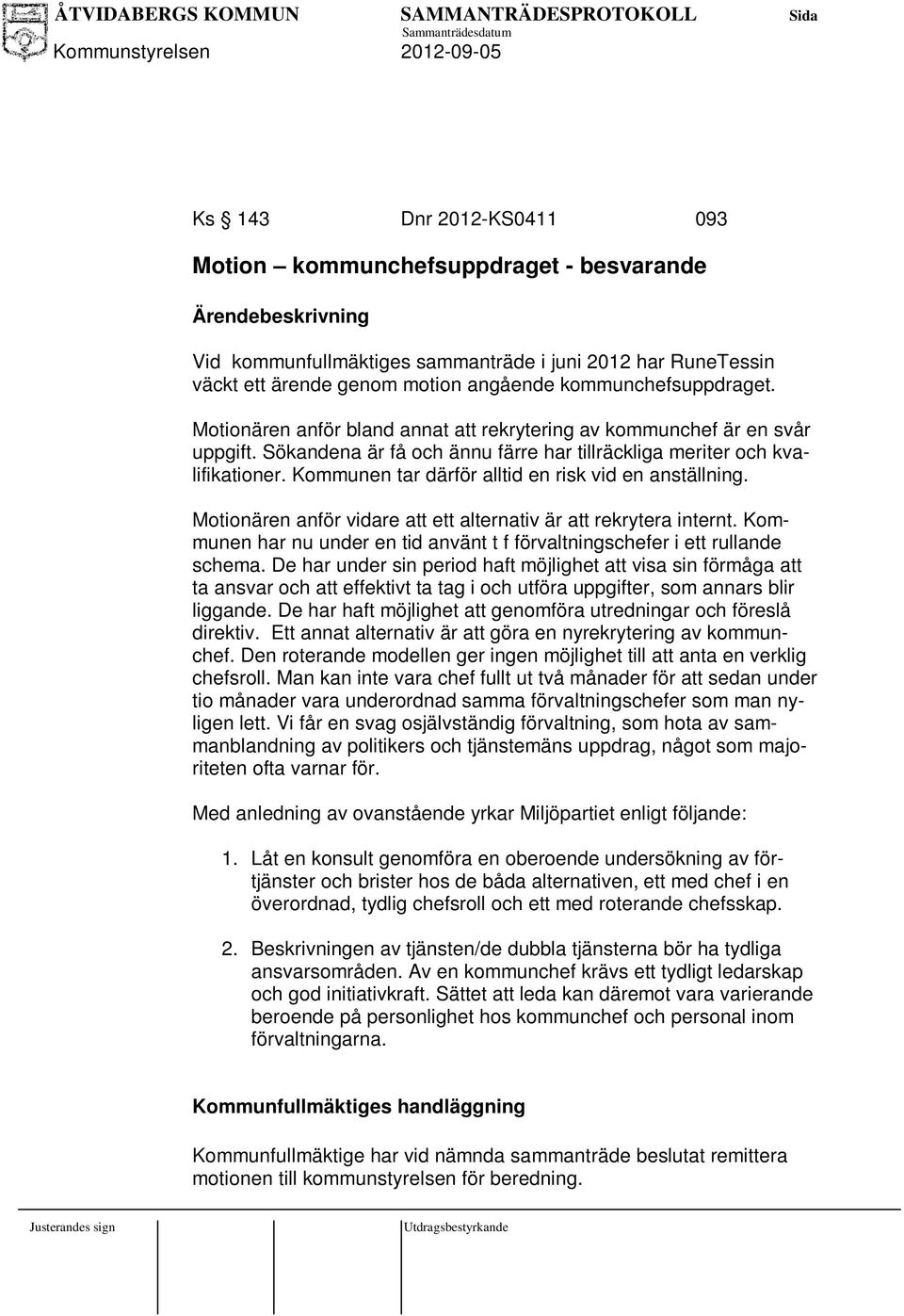 Kommunen tar därför alltid en risk vid en anställning. Motionären anför vidare att ett alternativ är att rekrytera internt.