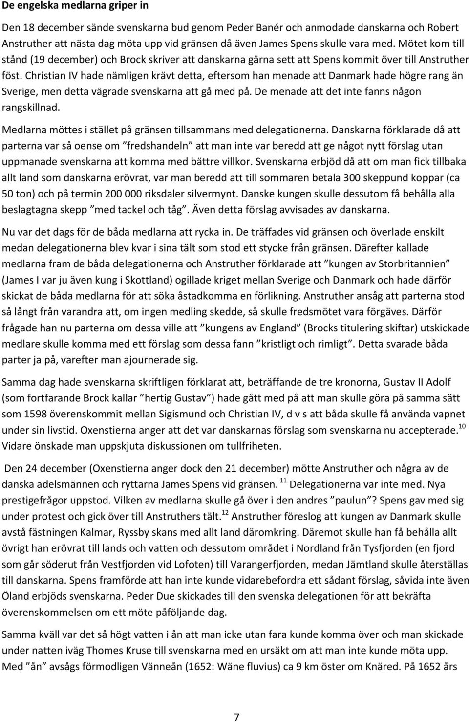 Christian IV hade nämligen krävt detta, eftersom han menade att Danmark hade högre rang än Sverige, men detta vägrade svenskarna att gå med på. De menade att det inte fanns någon rangskillnad.