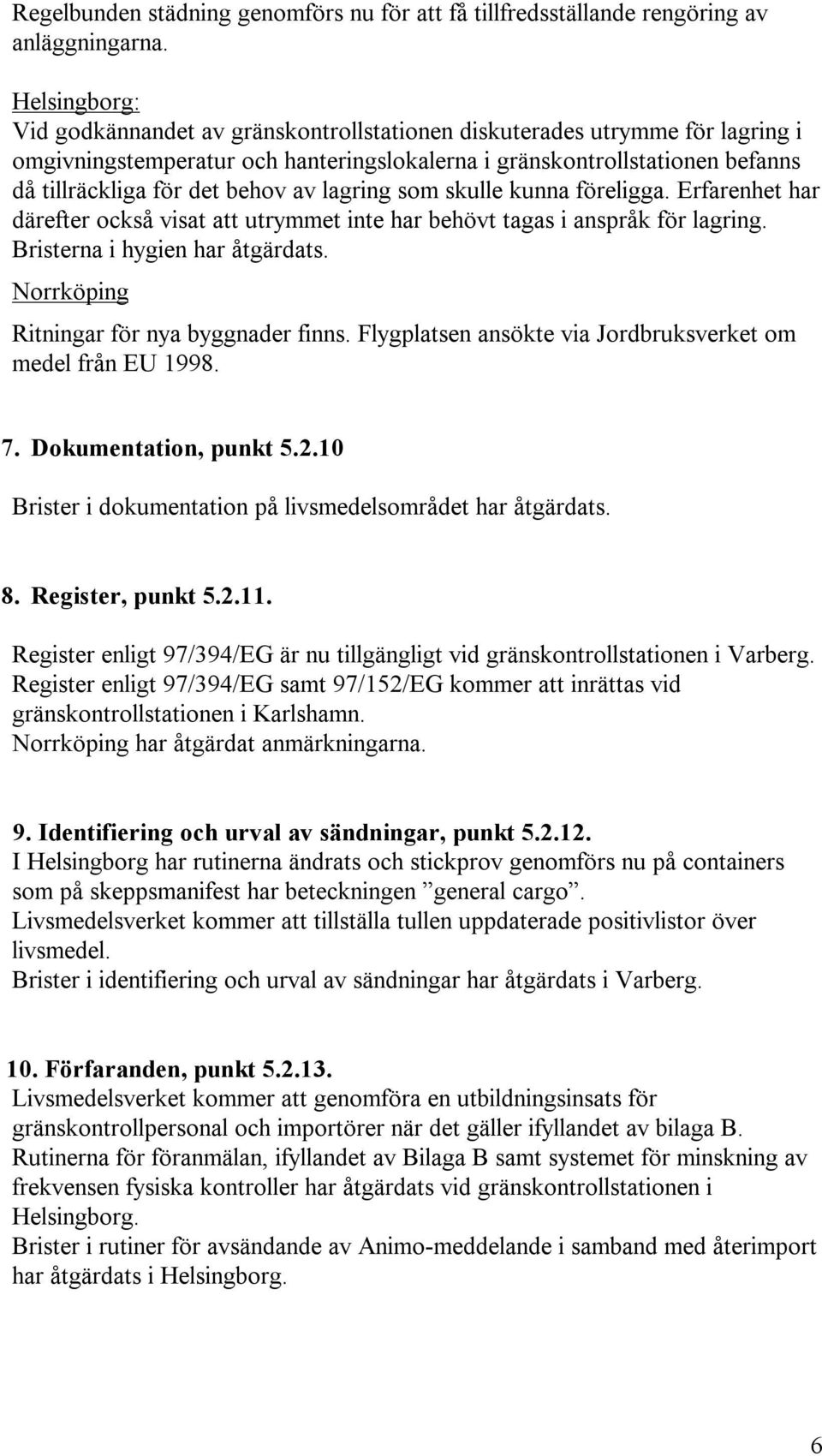 av lagring som skulle kunna föreligga. Erfarenhet har därefter också visat att utrymmet inte har behövt tagas i anspråk för lagring. Bristerna i hygien har åtgärdats.