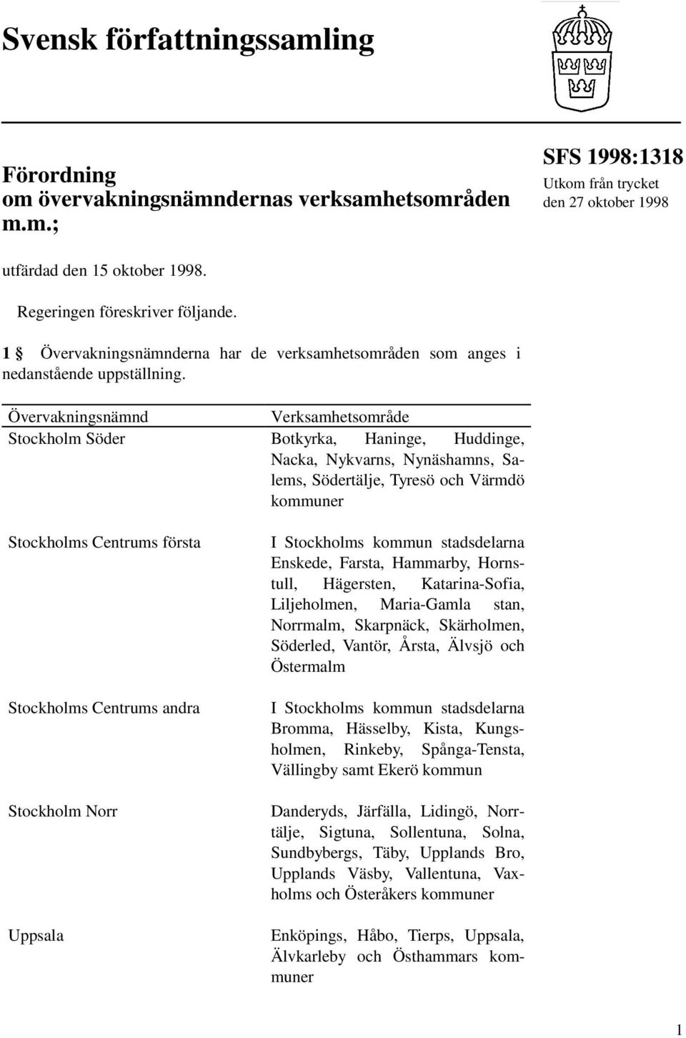 Stockholm Söder Botkyrka, Haninge, Huddinge, Nacka, Nykvarns, Nynäshamns, Salems, Södertälje, Tyresö och Värmdö Stockholms Centrums första Stockholms Centrums andra Stockholm Norr Uppsala I