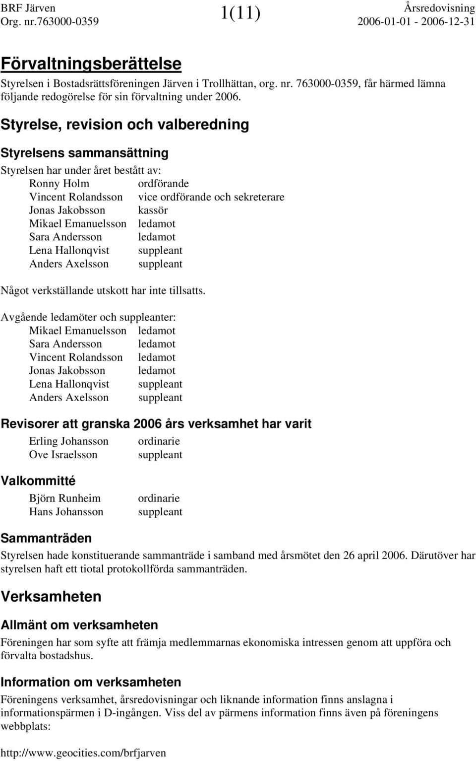 Mikael Emanuelsson ledamot Sara Andersson ledamot Lena Hallonqvist suppleant Anders Axelsson suppleant Något verkställande utskott har inte tillsatts.