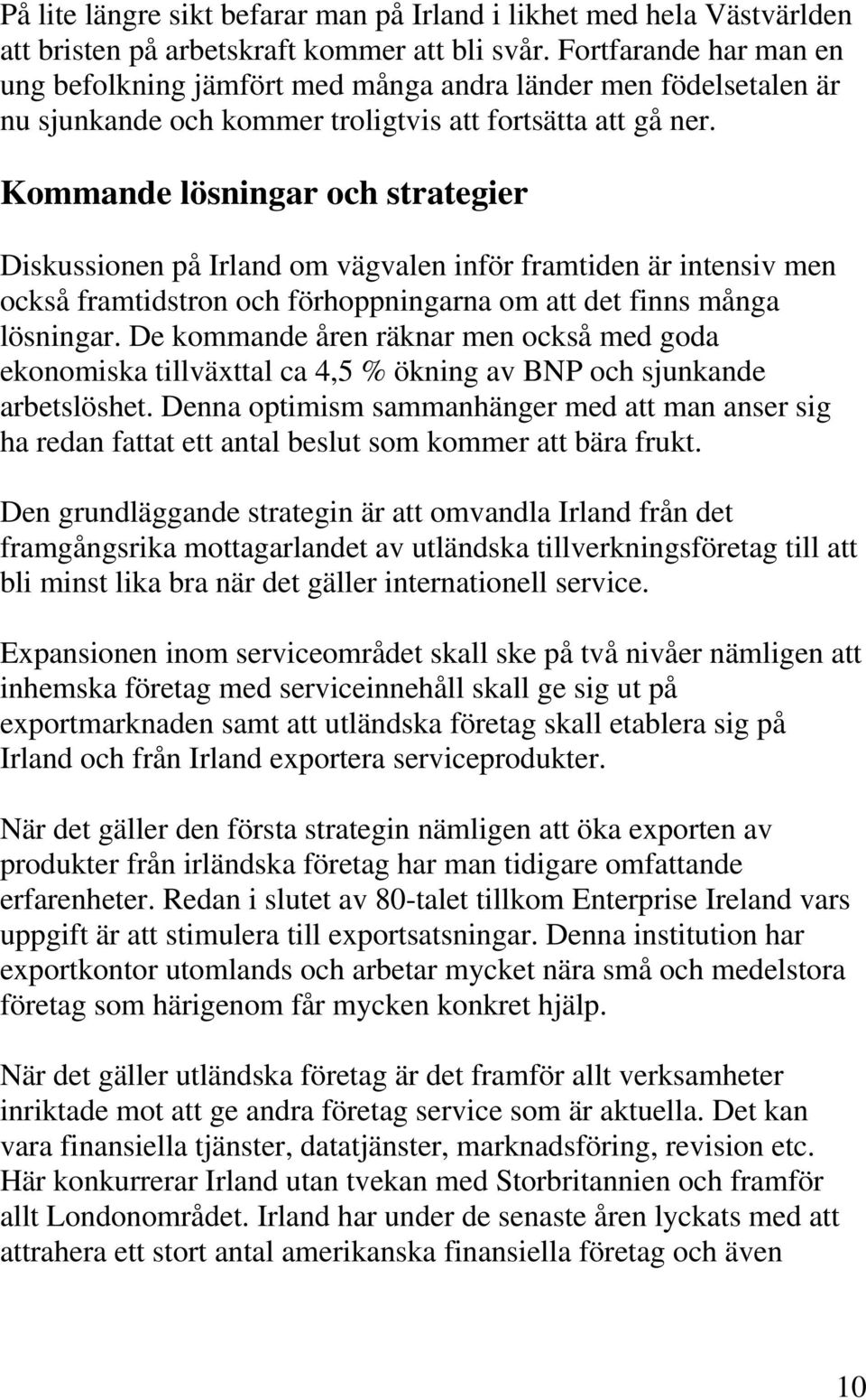 Kommande lösningar och strategier Diskussionen på Irland om vägvalen inför framtiden är intensiv men också framtidstron och förhoppningarna om att det finns många lösningar.