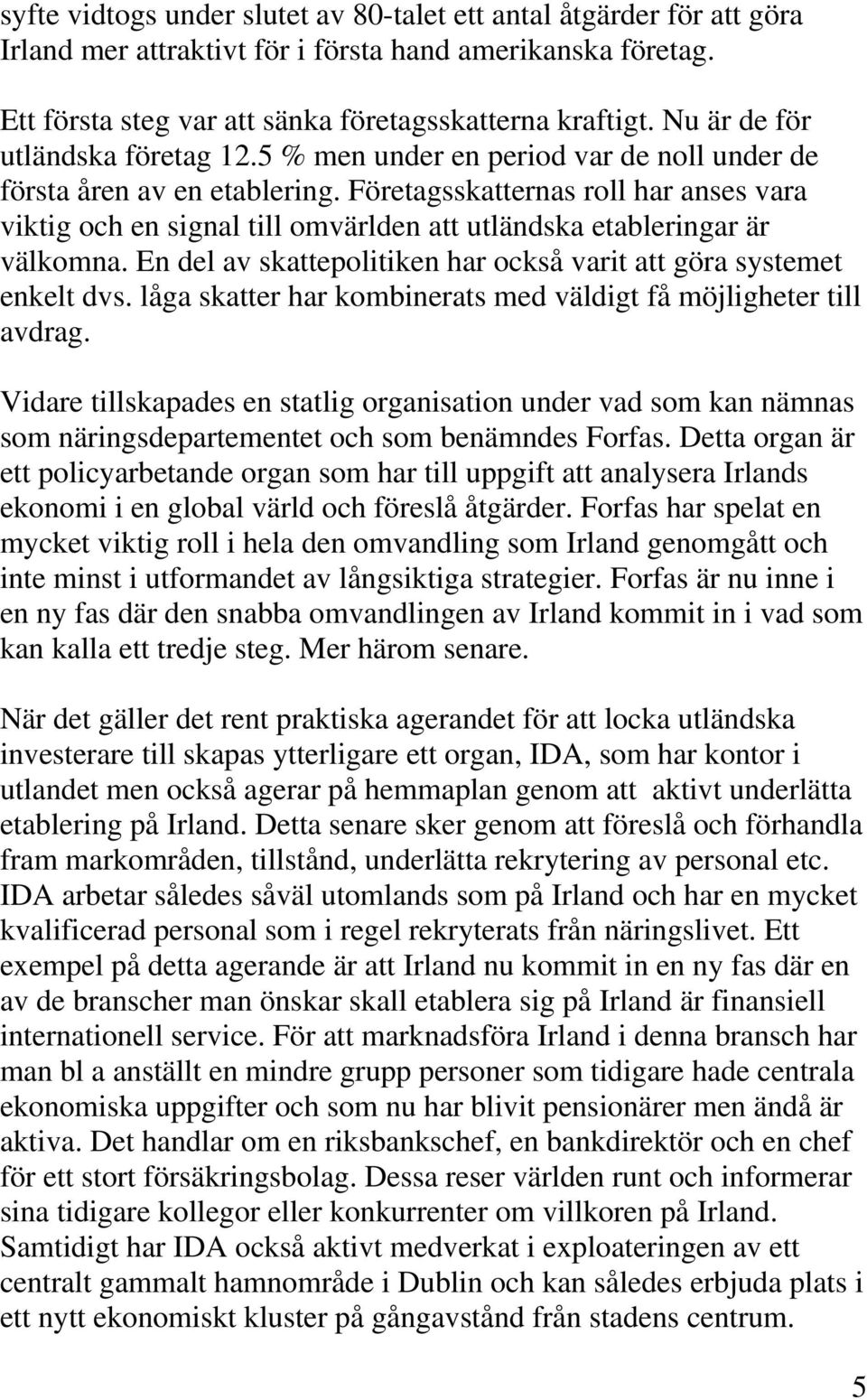 Företagsskatternas roll har anses vara viktig och en signal till omvärlden att utländska etableringar är välkomna. En del av skattepolitiken har också varit att göra systemet enkelt dvs.