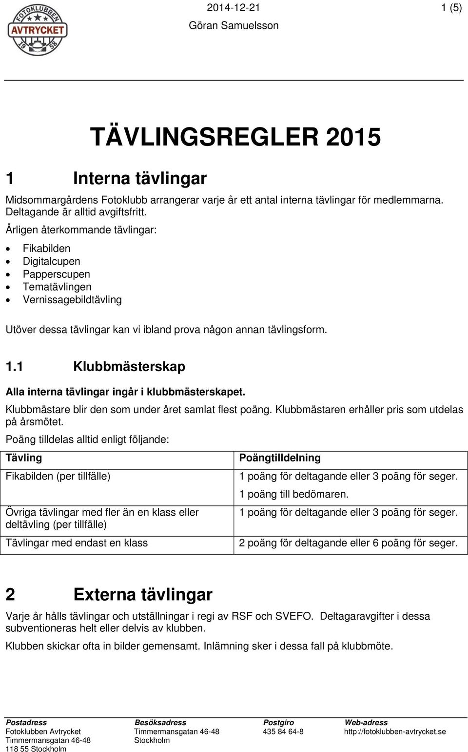 1 Klubbmästerskap Alla interna tävlingar ingår i klubbmästerskapet. Klubbmästare blir den som under året samlat flest poäng. Klubbmästaren erhåller pris som utdelas på årsmötet.