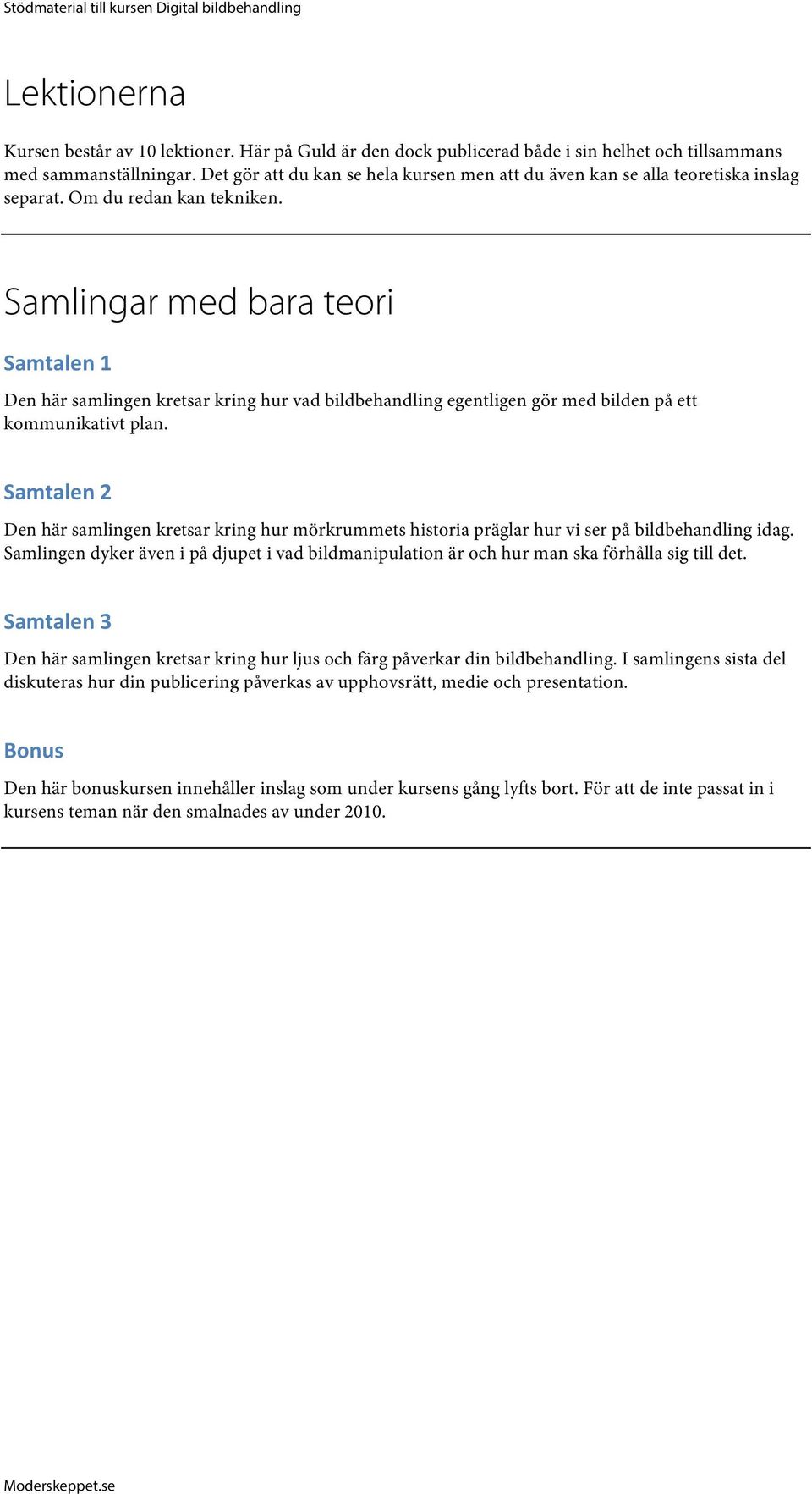 Samlingar med bara teori Samtalen 1 Den här samlingen kretsar kring hur vad bildbehandling egentligen gör med bilden på ett kommunikativt plan.