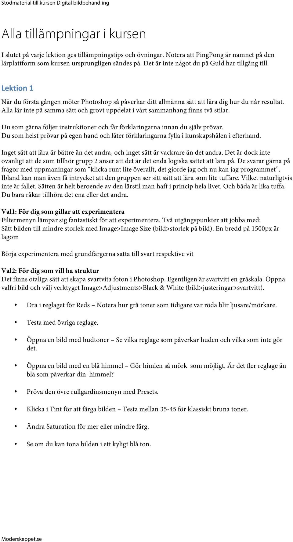 Alla lär inte på samma sätt och grovt uppdelat i vårt sammanhang finns två stilar. Du som gärna följer instruktioner och får förklaringarna innan du själv prövar.