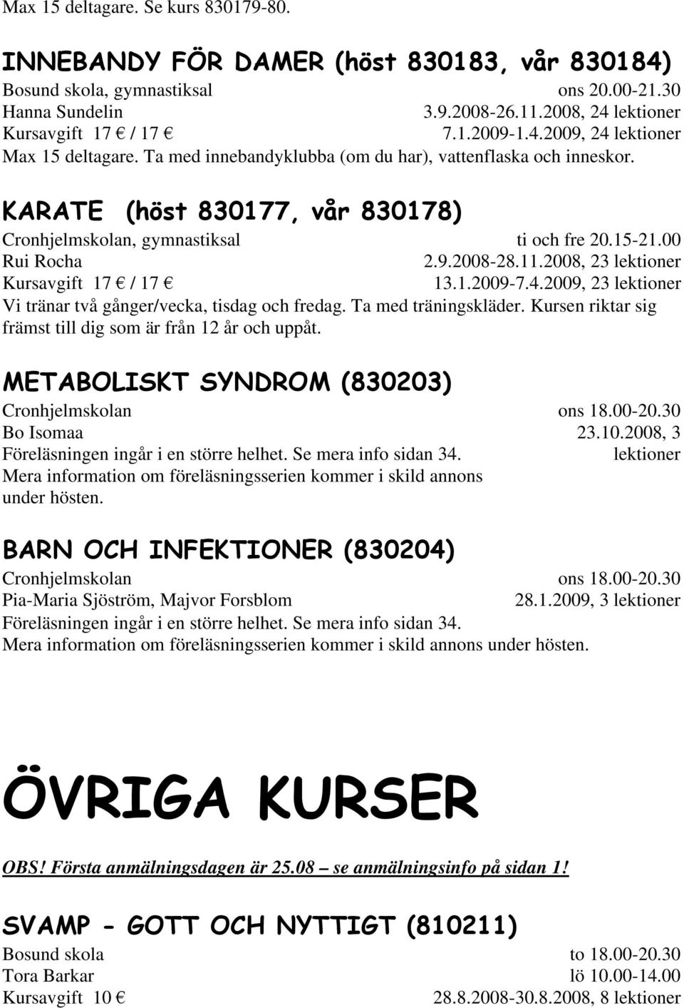 2009, 23 lektioner Vi tränar två gånger/vecka, tisdag och fredag. Ta med träningskläder. Kursen riktar sig främst till dig som är från 12 år och uppåt.