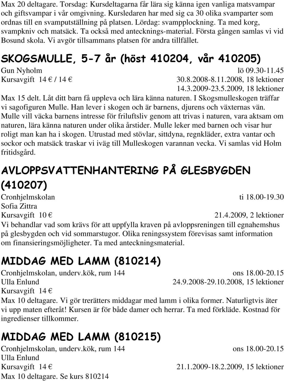 Första gången samlas vi vid Bosund skola. Vi avgör tillsammans platsen för andra tillfället. SKOGSMULLE, 5-7 år (höst 410204, vår 410205) Gun Nyholm lö 09.30-11.45 30.8.2008-8.11.2008, 18 lektioner 14.