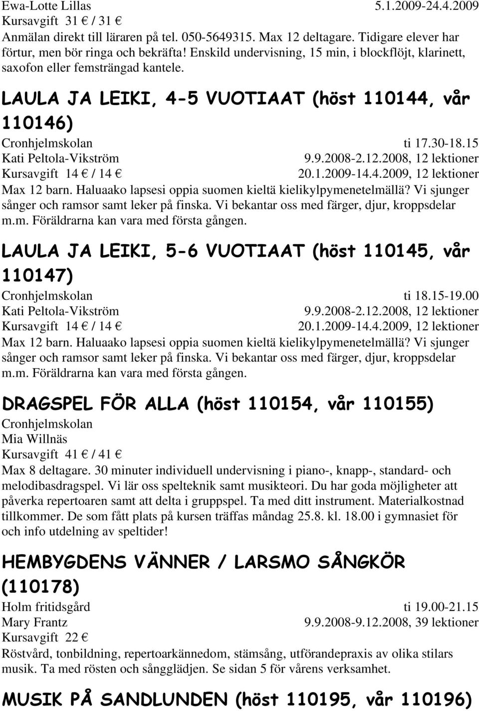 2008, 12 lektioner 20.1.2009-14.4.2009, 12 lektioner Max 12 barn. Haluaako lapsesi oppia suomen kieltä kielikylpymenetelmällä? Vi sjunger sånger och ramsor samt leker på finska.