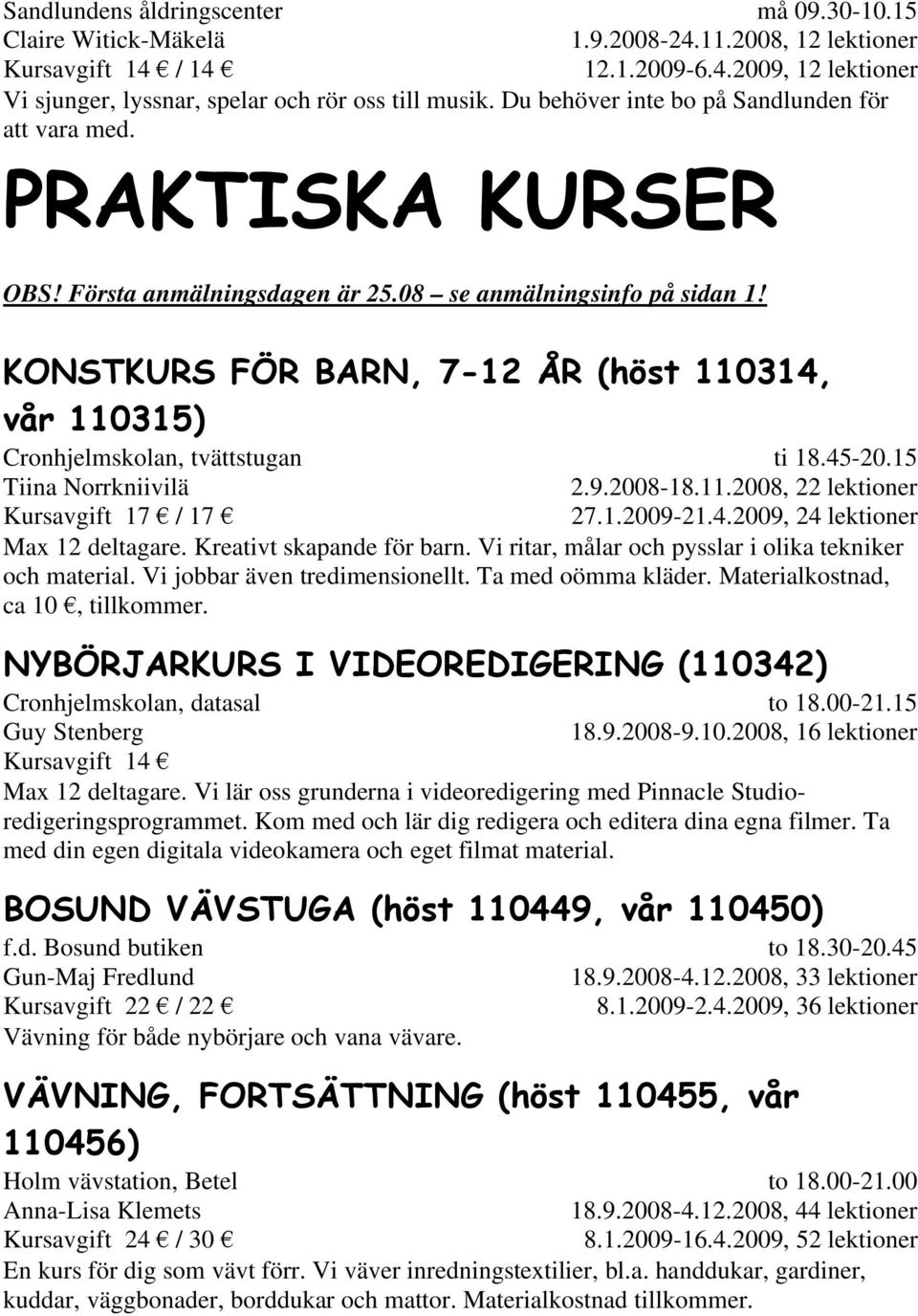 1.2009-21.4.2009, 24 lektioner Max 12 deltagare. Kreativt skapande för barn. Vi ritar, målar och pysslar i olika tekniker och material. Vi jobbar även tredimensionellt. Ta med oömma kläder.