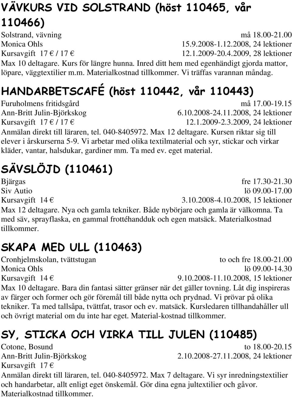 HANDARBETSCAFÉ (höst 110442, vår 110443) Furuholmens fritidsgård Ann-Britt Julin-Björkskog må 17.00-19.15 6.10.2008-24.11.2008, 24 lektioner 12.1.2009-2.3.2009, 24 lektioner Anmälan direkt till läraren, tel.