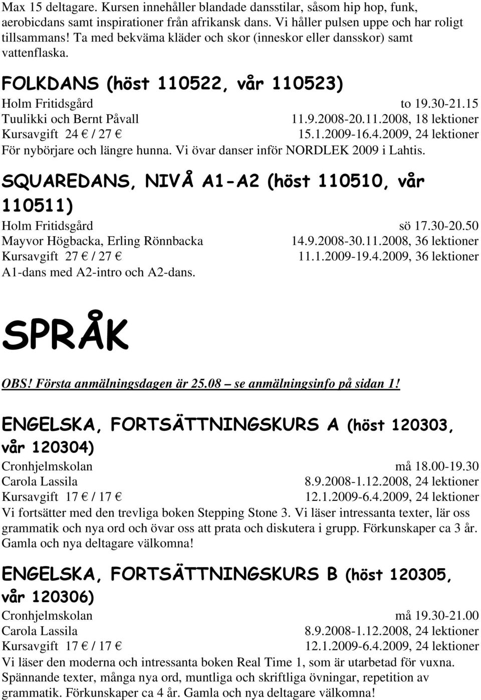 1.2009-16.4.2009, 24 lektioner För nybörjare och längre hunna. Vi övar danser inför NORDLEK 2009 i Lahtis.