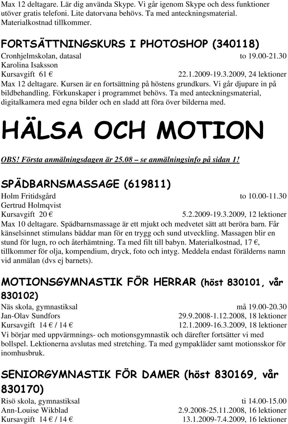 Vi går djupare in på bildbehandling. Förkunskaper i programmet behövs. Ta med anteckningsmaterial, digitalkamera med egna bilder och en sladd att föra över bilderna med.