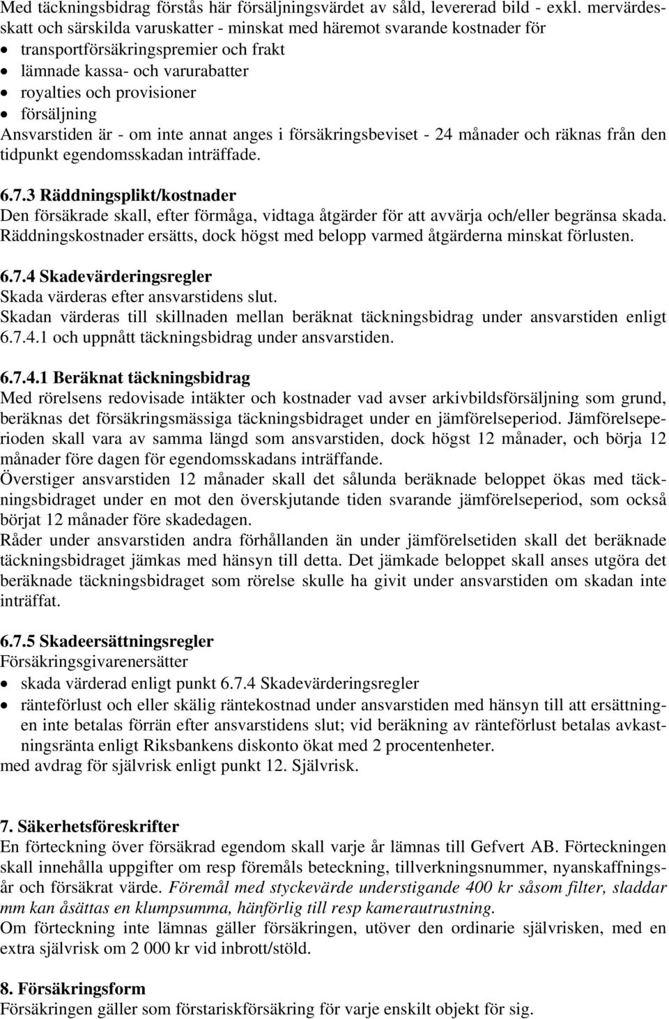 Ansvarstiden är - om inte annat anges i försäkringsbeviset - 24 månader och räknas från den tidpunkt egendomsskadan inträffade. 6.7.