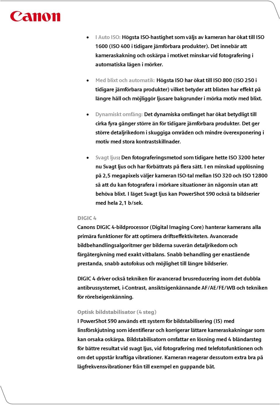 Med blixt och automatik: Högsta ISO har ökat till ISO 800 (ISO 250 i tidigare jämförbara produkter) vilket betyder att blixten har effekt på längre håll och möjliggör ljusare bakgrunder i mörka motiv