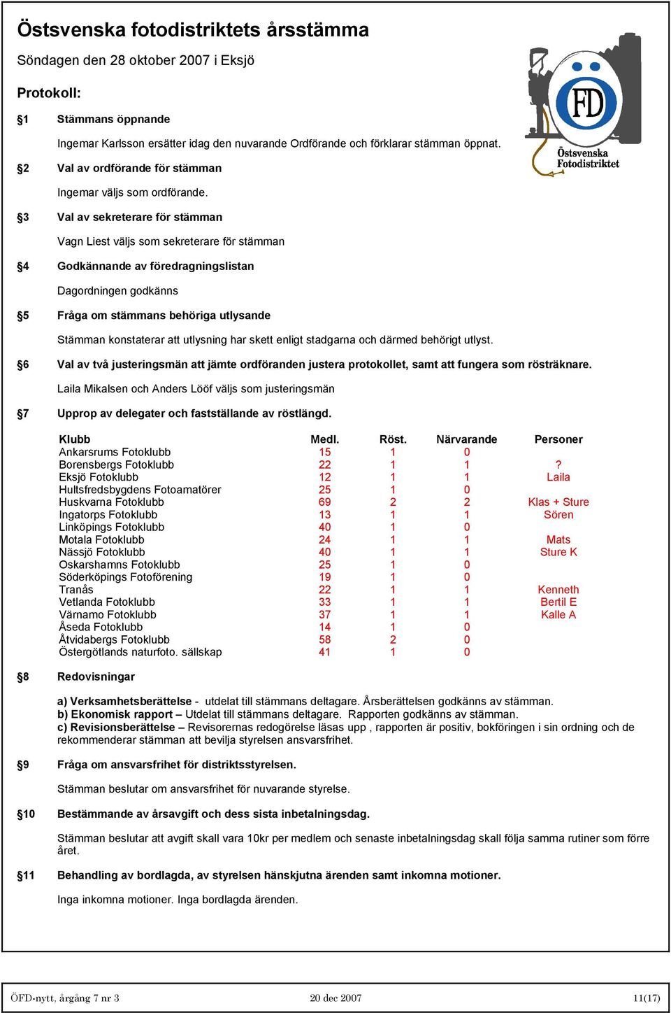 3 Val av sekreterare för stämman Vagn Liest väljs som sekreterare för stämman 4 Godkännande av föredragningslistan Dagordningen godkänns 5 Fråga om stämmans behöriga utlysande Stämman konstaterar att