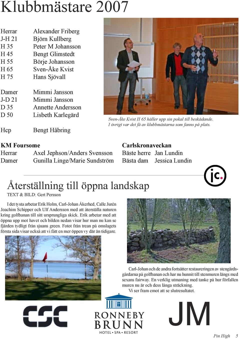 KM Foursome Herrar Axel Jephson/Anders Svensson Damer Gunilla Linge/Marie Sundström Carlskronaveckan Bäste herre Jan Lundin Bästa dam Jessica Lundin Återställning till öppna landskap TEXT & BILD: