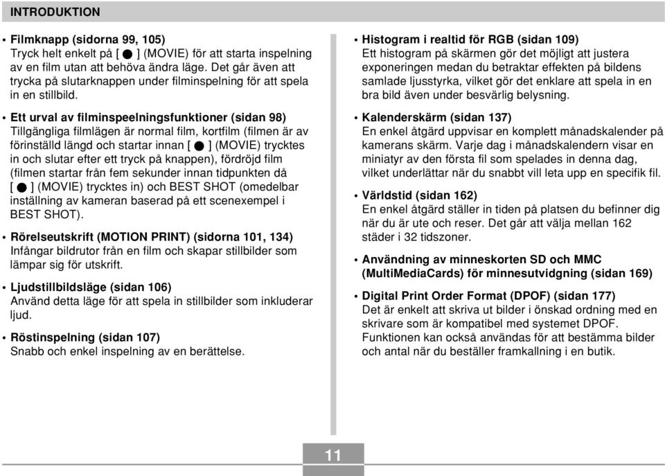 Ett urval av filminspeelningsfunktioner (sidan 98) Tillgängliga filmlägen är normal film, kortfilm (filmen är av förinställd längd och startar innan [ ] (MOVIE) trycktes in och slutar efter ett tryck