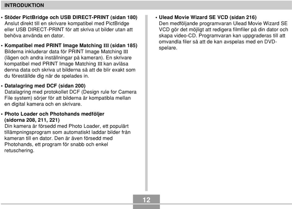 En skrivare kompatibel med PRINT Image Matching III kan avläsa denna data och skriva ut bilderna så att de blir exakt som du föreställde dig när de spelades in.