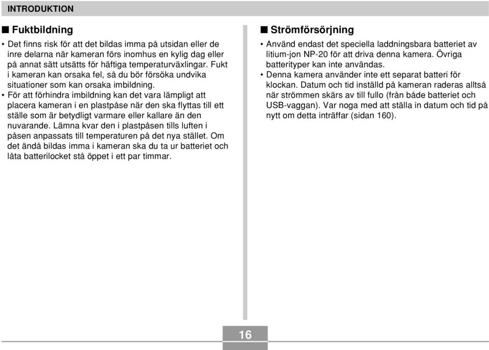 För att förhindra imbildning kan det vara lämpligt att placera kameran i en plastpåse när den ska flyttas till ett ställe som är betydligt varmare eller kallare än den nuvarande.