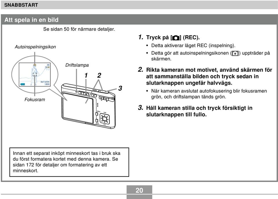 Rikta kameran mot motivet, använd skärmen för att sammanställa bilden och tryck sedan in slutarknappen ungefär halvvägs.