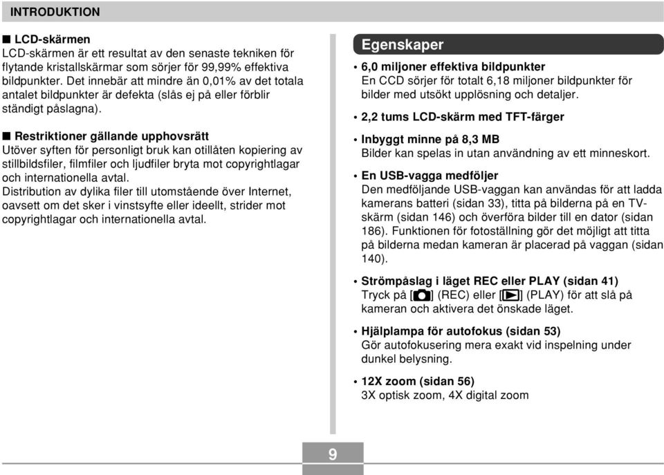 Restriktioner gällande upphovsrätt Utöver syften för personligt bruk kan otillåten kopiering av stillbildsfiler, filmfiler och ljudfiler bryta mot copyrightlagar och internationella avtal.