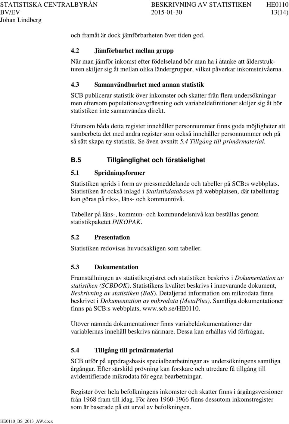 3 Samanvändbarhet med annan statistik SCB publicerar statistik över inkomster och skatter från flera undersökningar men eftersom populationsavgränsning och variabeldefinitioner skiljer sig åt bör