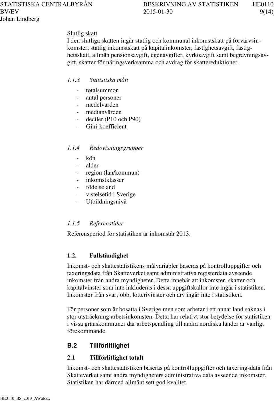 1.3 Statistiska mått - totalsummor - antal personer - medelvärden - medianvärden - deciler (P10 och P90) - Gini-koefficient 1.1.4 Redovisningsgrupper - kön - ålder - region (län/kommun) - inkomstklasser - födelseland - vistelsetid i Sverige - Utbildningsnivå 1.