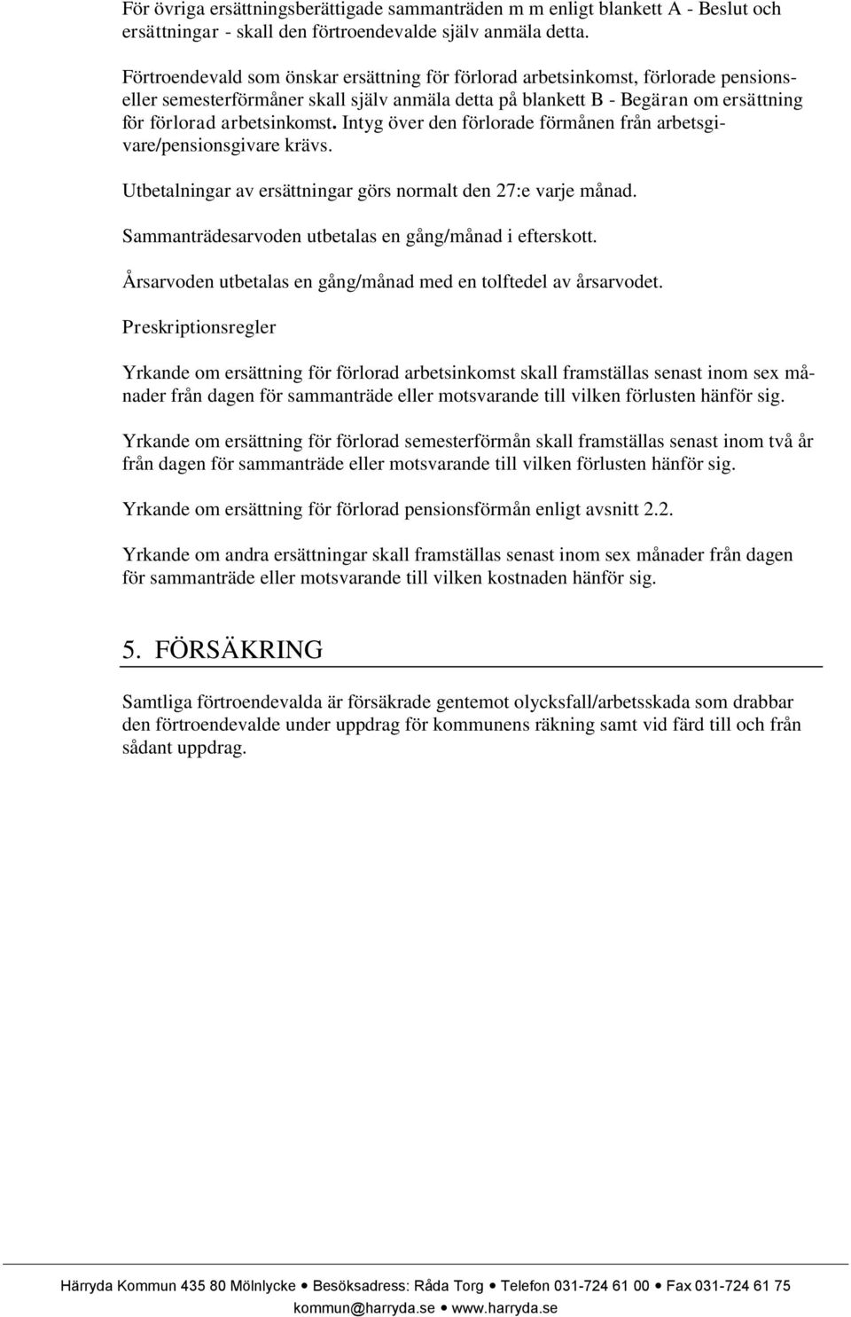 Intyg över den förlorade förmånen från arbetsgivare/pensionsgivare krävs. Utbetalningar av ersättningar görs normalt den 27:e varje månad. Sammanträdesarvoden utbetalas en gång/månad i efterskott.