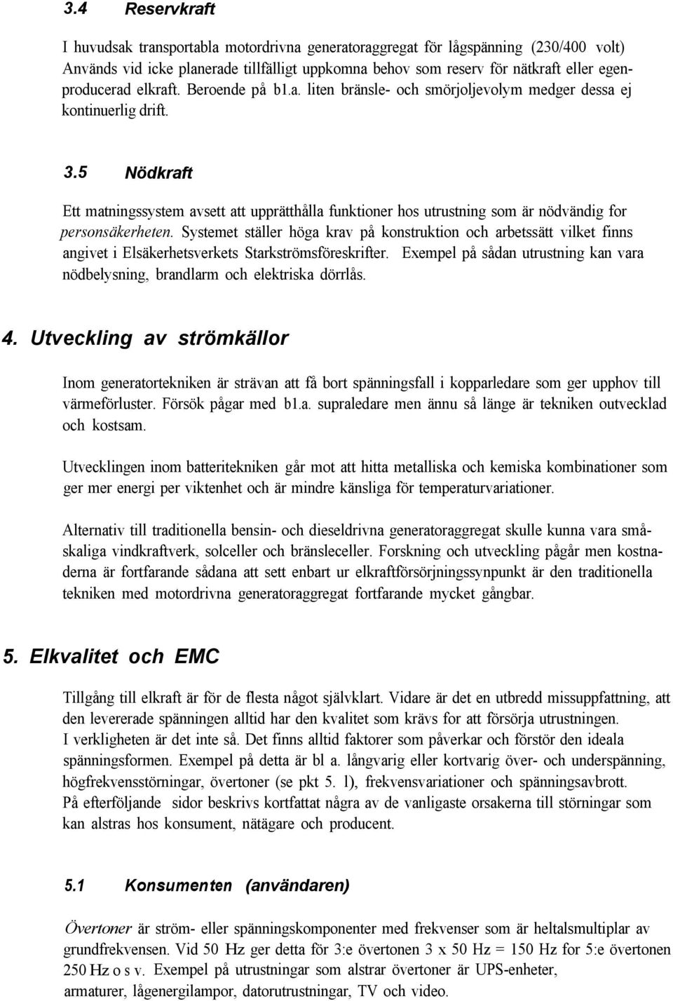 5 Nödkraft Ett matningssystem avsett att upprätthålla funktioner hos utrustning som är nödvändig for personsäkerheten.