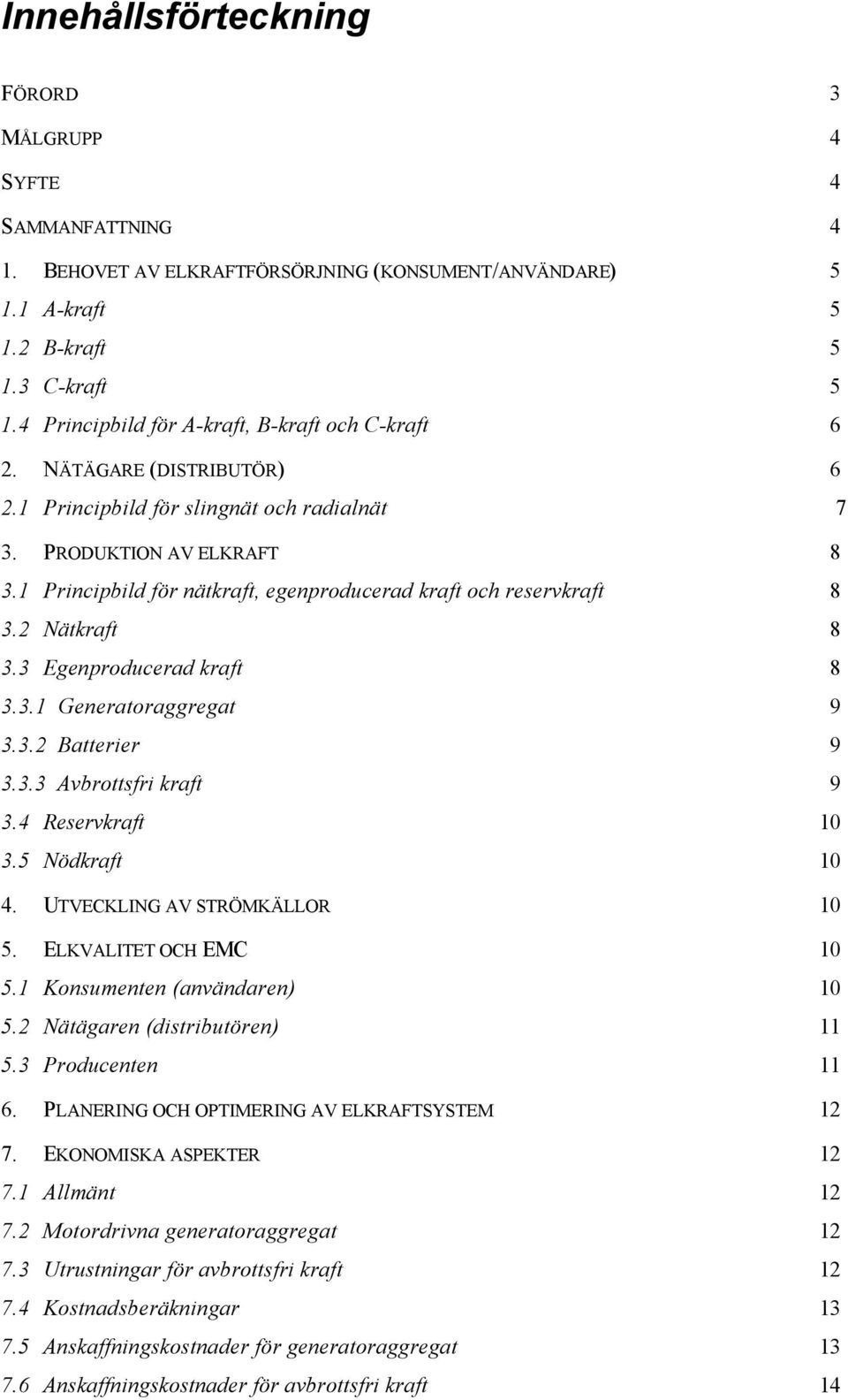 1 Principbild för nätkraft, egenproducerad kraft och reservkraft 8 3.2 Nätkraft 8 3.3 Egenproducerad kraft 8 3.3.1 Generatoraggregat 9 3.3.2 Batterier 9 3.3.3 Avbrottsfri kraft 9 3.4 Reservkraft 10 3.