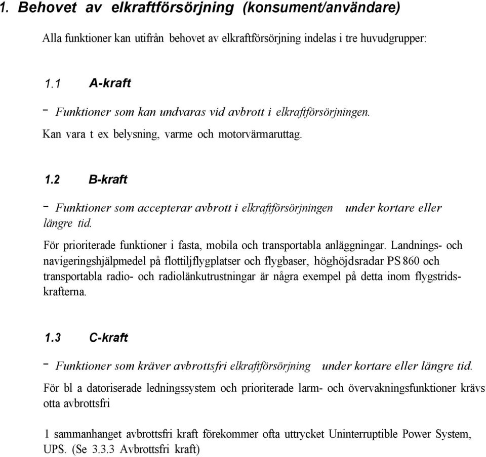 2 B-kraft - Funktioner som accepterar avbrott i elkraftförsörjningen under kortare eller längre tid. För prioriterade funktioner i fasta, mobila och transportabla anläggningar.