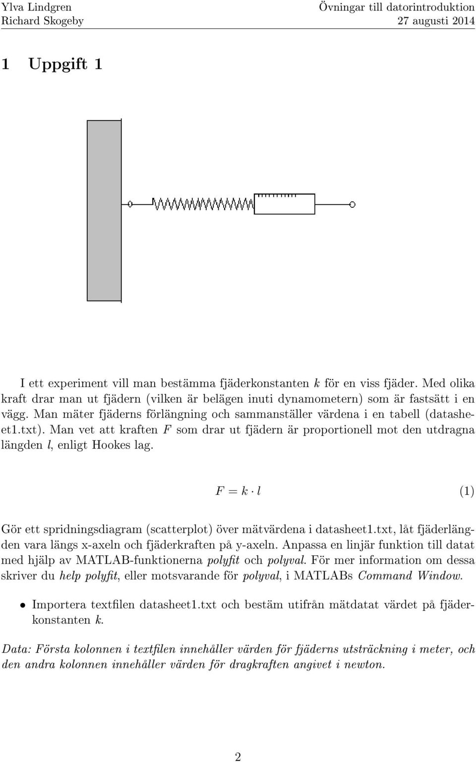 F = k l (1) Gör ett spridningsdiagram (scatterplot) över mätvärdena i datasheet1.txt, låt fjäderlängden vara längs x-axeln och fjäderkraften på y-axeln.