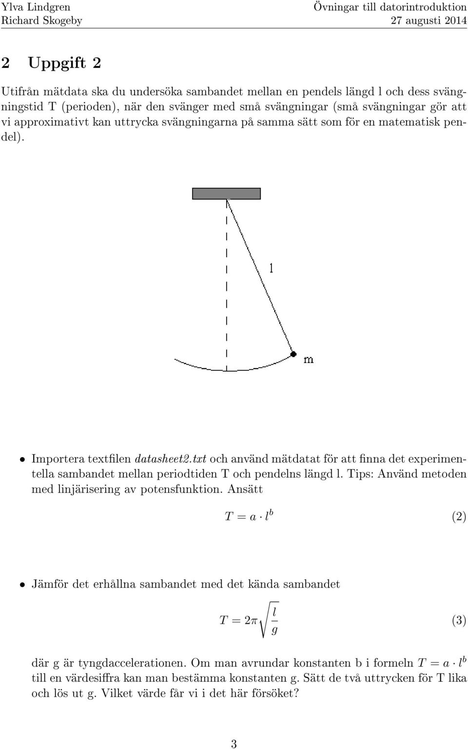 txt och använd mätdatat för att nna det experimentella sambandet mellan periodtiden T och pendelns längd l. Tips: Använd metoden med linjärisering av potensfunktion.