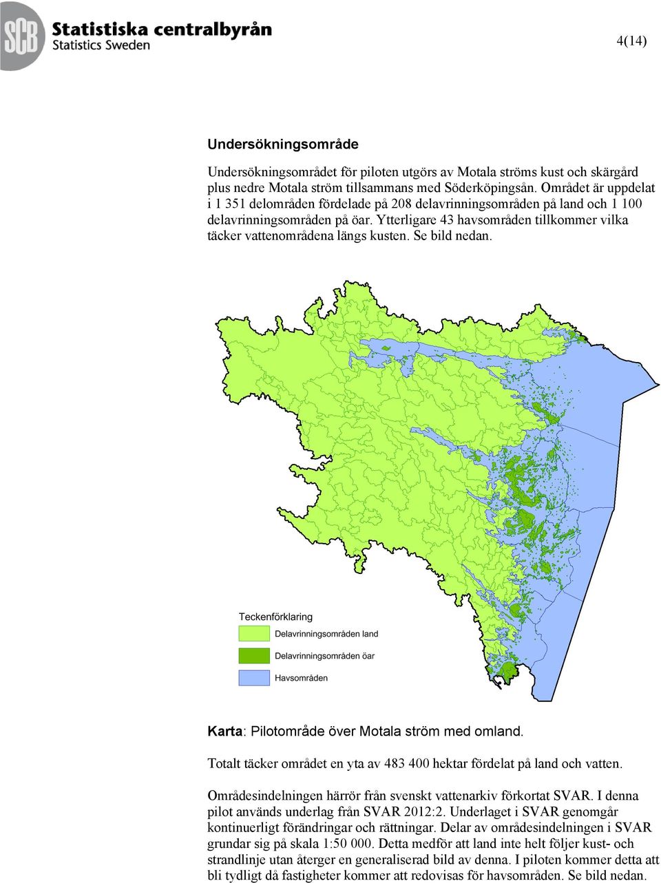 Ytterligare 43 havsområden tillkommer vilka täcker vattenområdena längs kusten. Se bild nedan. Karta: Pilotområde över Motala ström med omland.