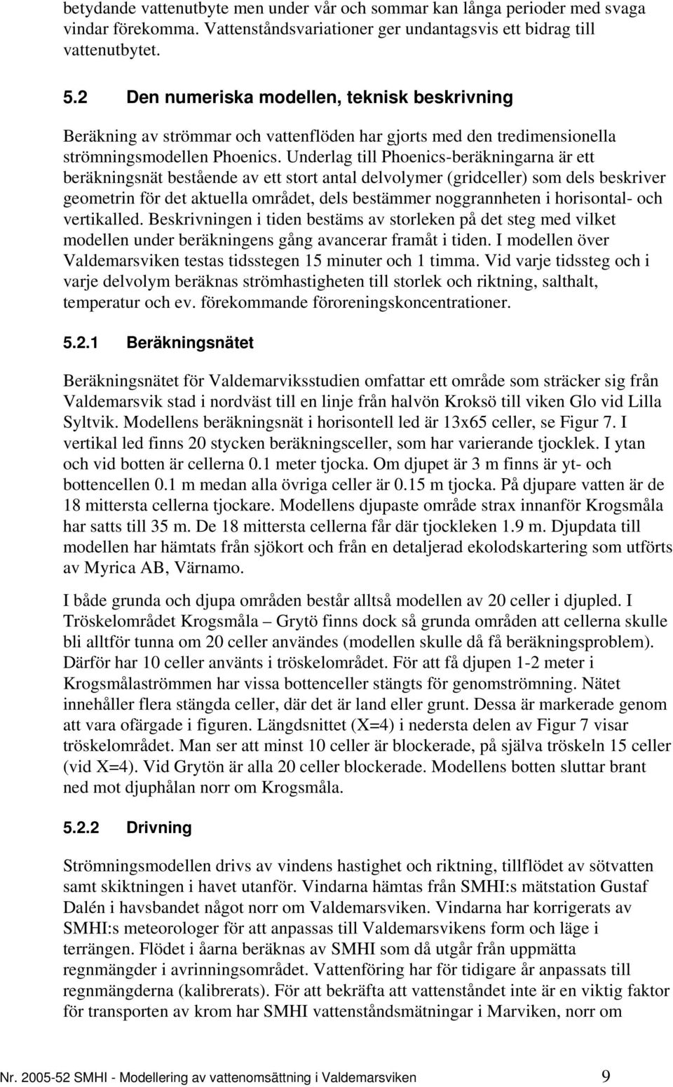 Underlag till Phoenics-beräkningarna är ett beräkningsnät bestående av ett stort antal delvolymer (gridceller) som dels beskriver geometrin för det aktuella området, dels bestämmer noggrannheten i