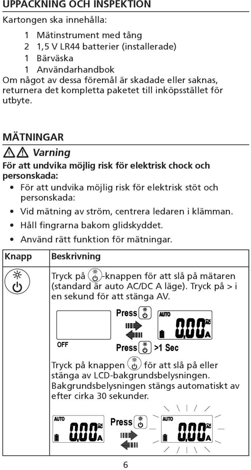 MÄTNINGAR W Varning För att undvika möjlig risk för elektrisk chock och personskada: För att undvika möjlig risk för elektrisk stöt och personskada: Vid mätning av ström, centrera ledaren i klämman.