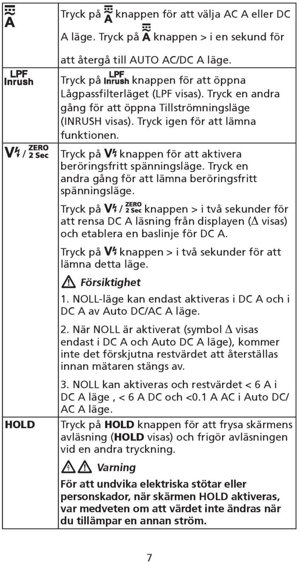 Tryck en andra gång för att lämna beröringsfritt spänningsläge. Tryck på / knappen > i två sekunder för att rensa DC A läsning från displayen ( visas) och etablera en baslinje för DC A.