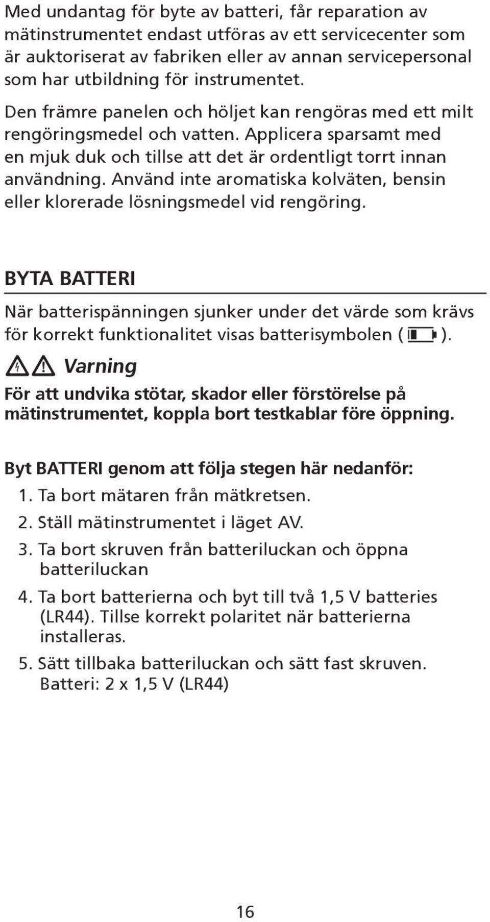 Använd inte aromatiska kolväten, bensin eller klorerade lösningsmedel vid rengöring.