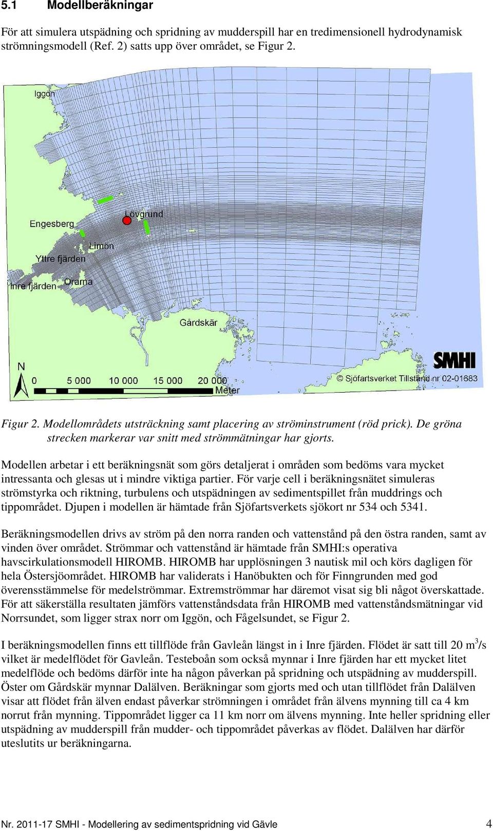 Modellen arbetar i ett beräkningsnät som görs detaljerat i områden som bedöms vara mycket intressanta och glesas ut i mindre viktiga partier.