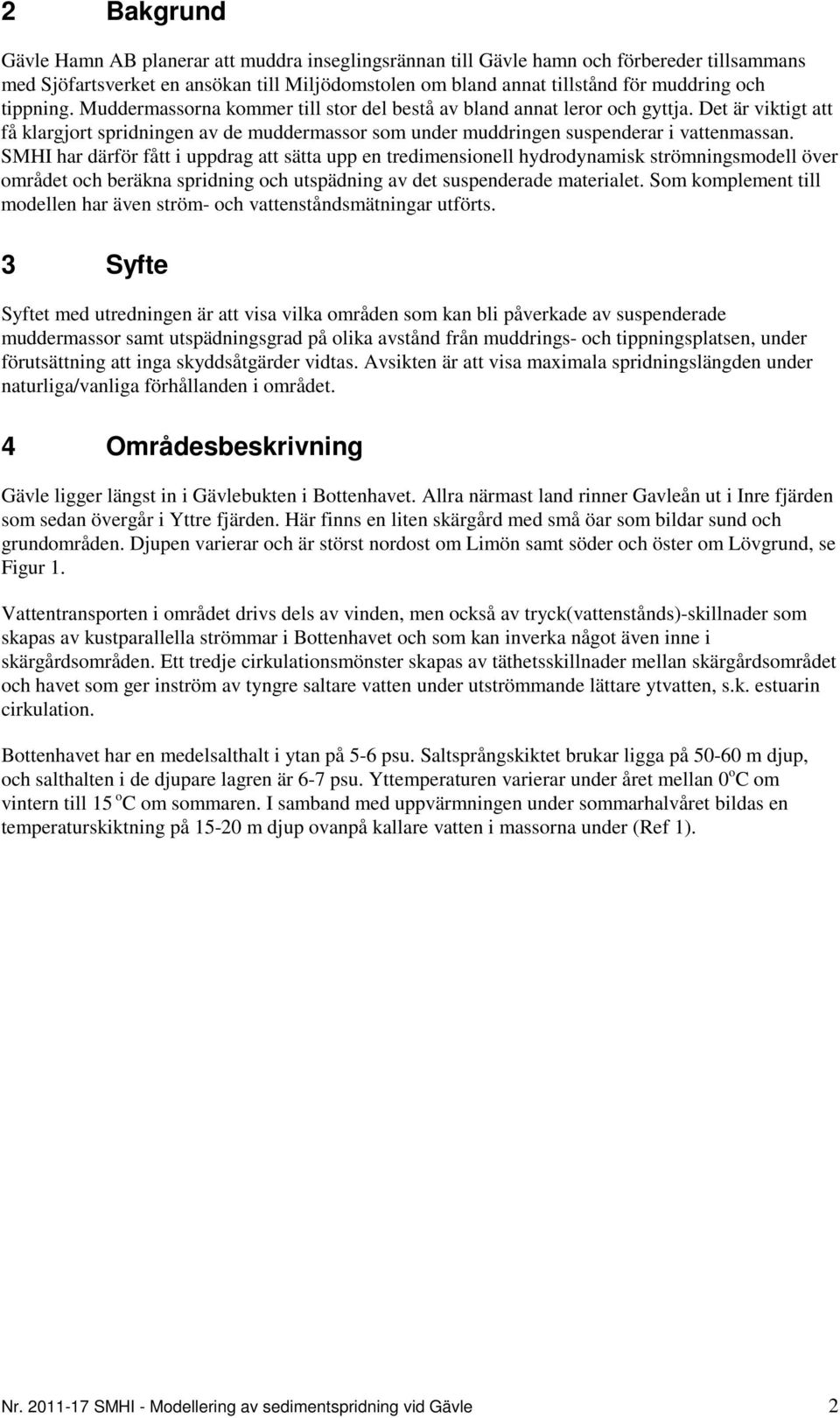 SMHI har därför fått i uppdrag att sätta upp en tredimensionell hydrodynamisk strömningsmodell över området och beräkna spridning och utspädning av det suspenderade materialet.