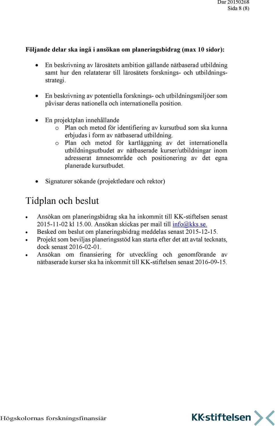 En projektplan innehållande o Plan och metod för identifiering av kursutbud som ska kunna erbjudas i form av nätbaserad utbildning.