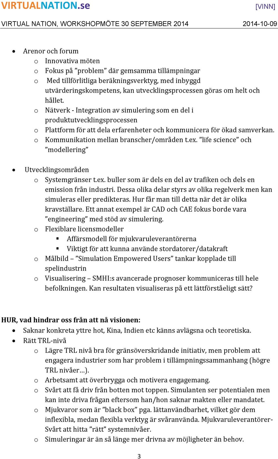 o Kommunikation mellan branscher/områden t.ex. life science och modellering Utvecklingsområden o Systemgränser t.ex. buller som är dels en del av trafiken och dels en emission från industri.