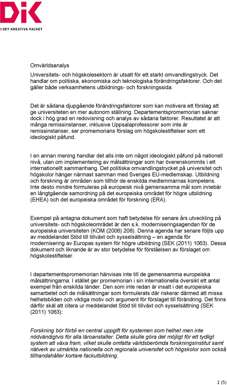 Departementspromemorian saknar dock i hög grad en redovisning och analys av sådana faktorer.