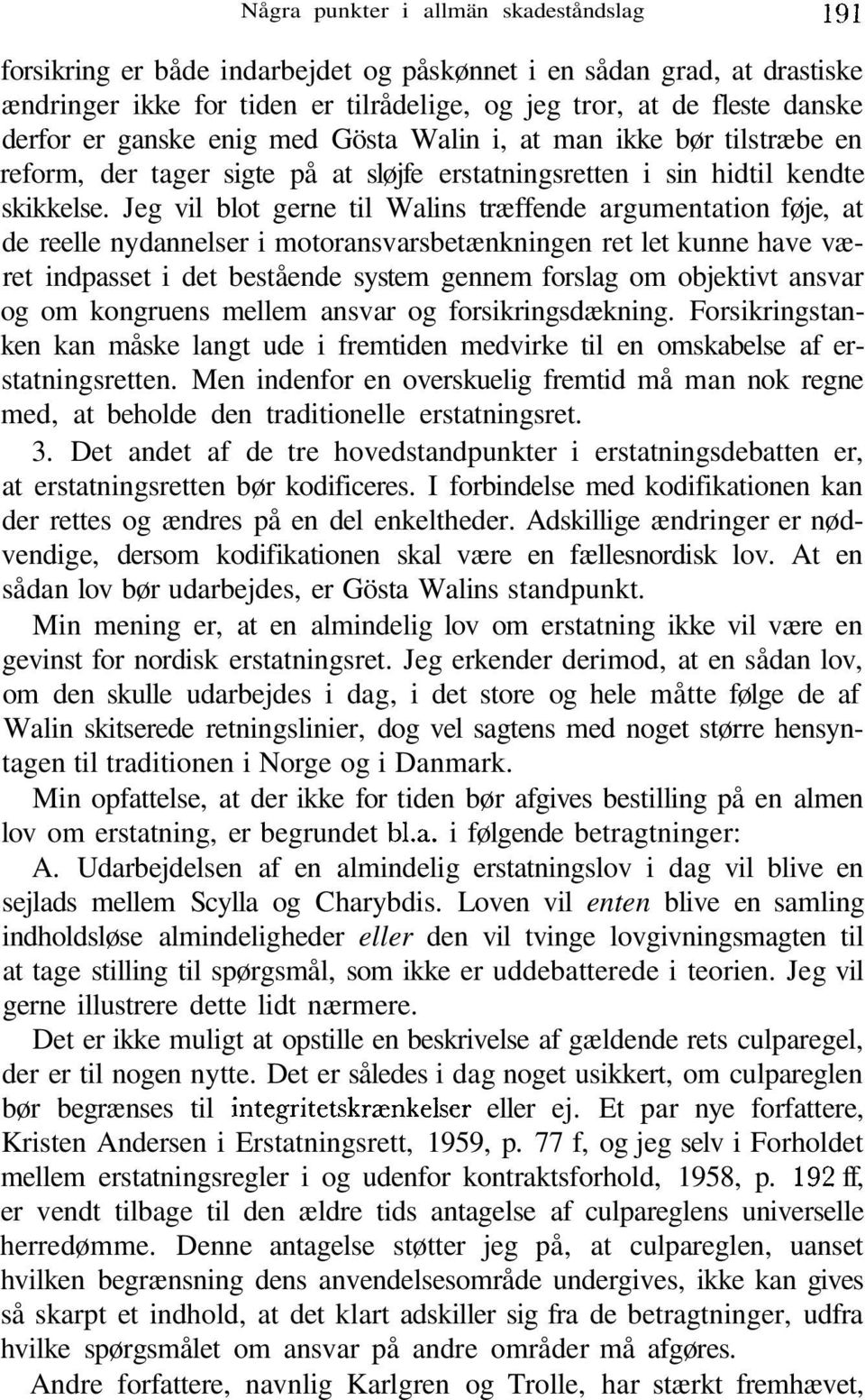 Jeg vil blot gerne til Walins træffende argumentation føje, at de reelle nydannelser i motoransvarsbetænkningen ret let kunne have været indpasset i det bestående system gennem forslag om objektivt