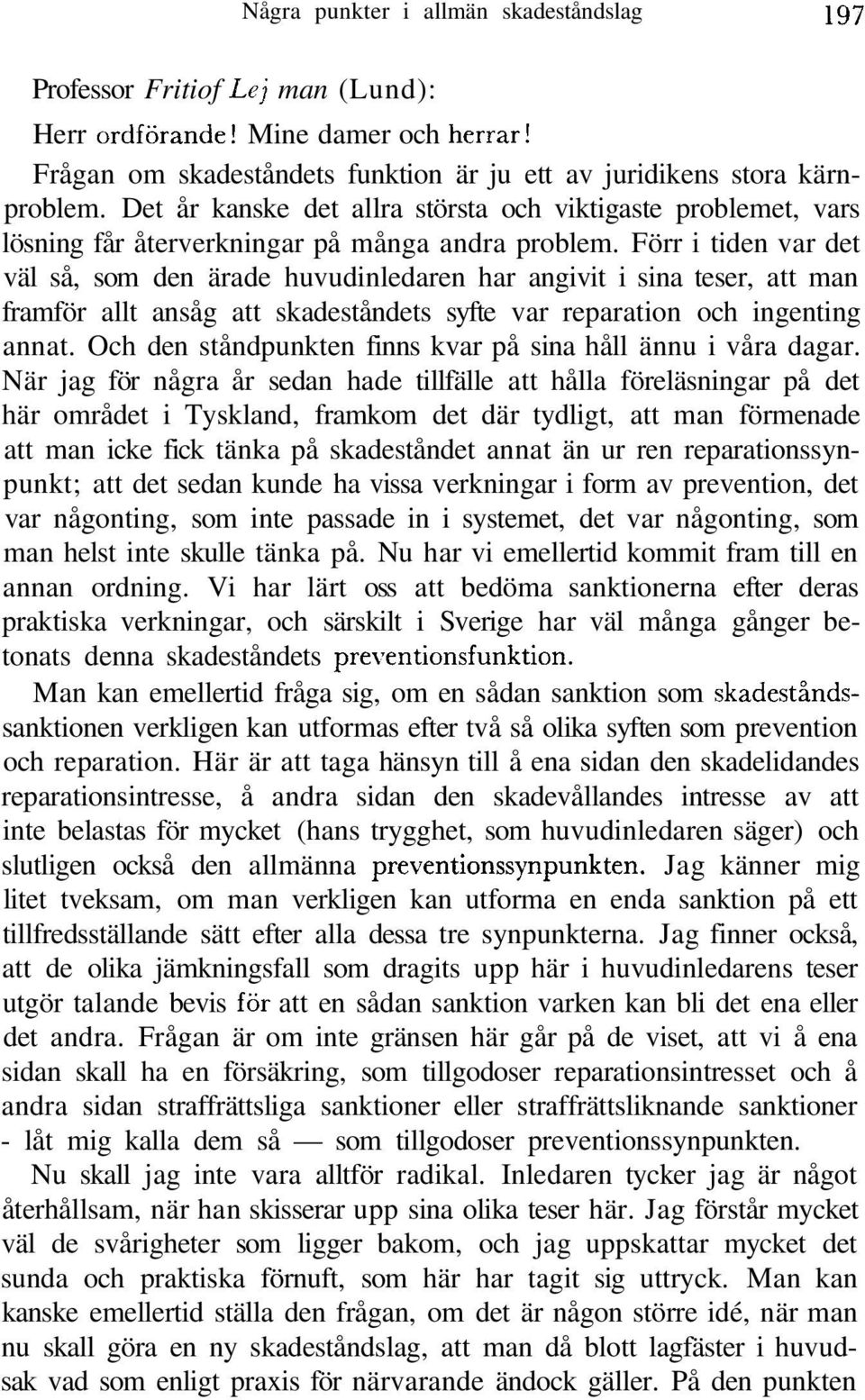 Förr i tiden var det väl så, som den ärade huvudinledaren har angivit i sina teser, att man framför allt ansåg att skadeståndets syfte var reparation och ingenting annat.