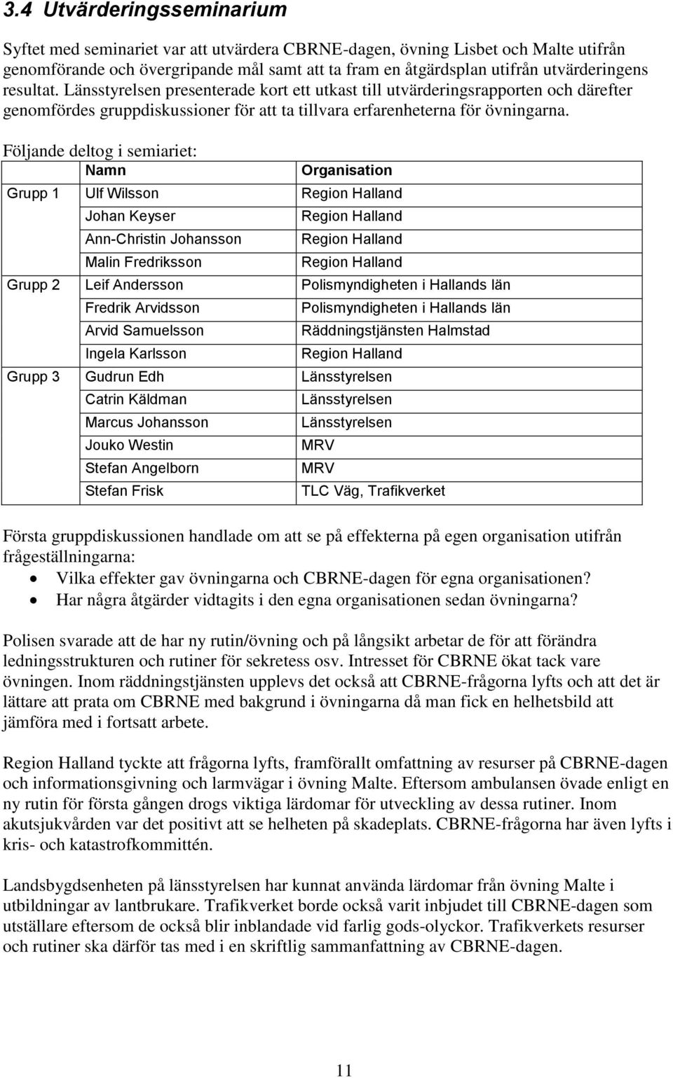 Följande deltog i semiariet: Namn Organisation Grupp 1 Ulf Wilsson Region Halland Johan Keyser Ann-Christin Johansson Malin Fredriksson Region Halland Region Halland Region Halland Grupp 2 Leif