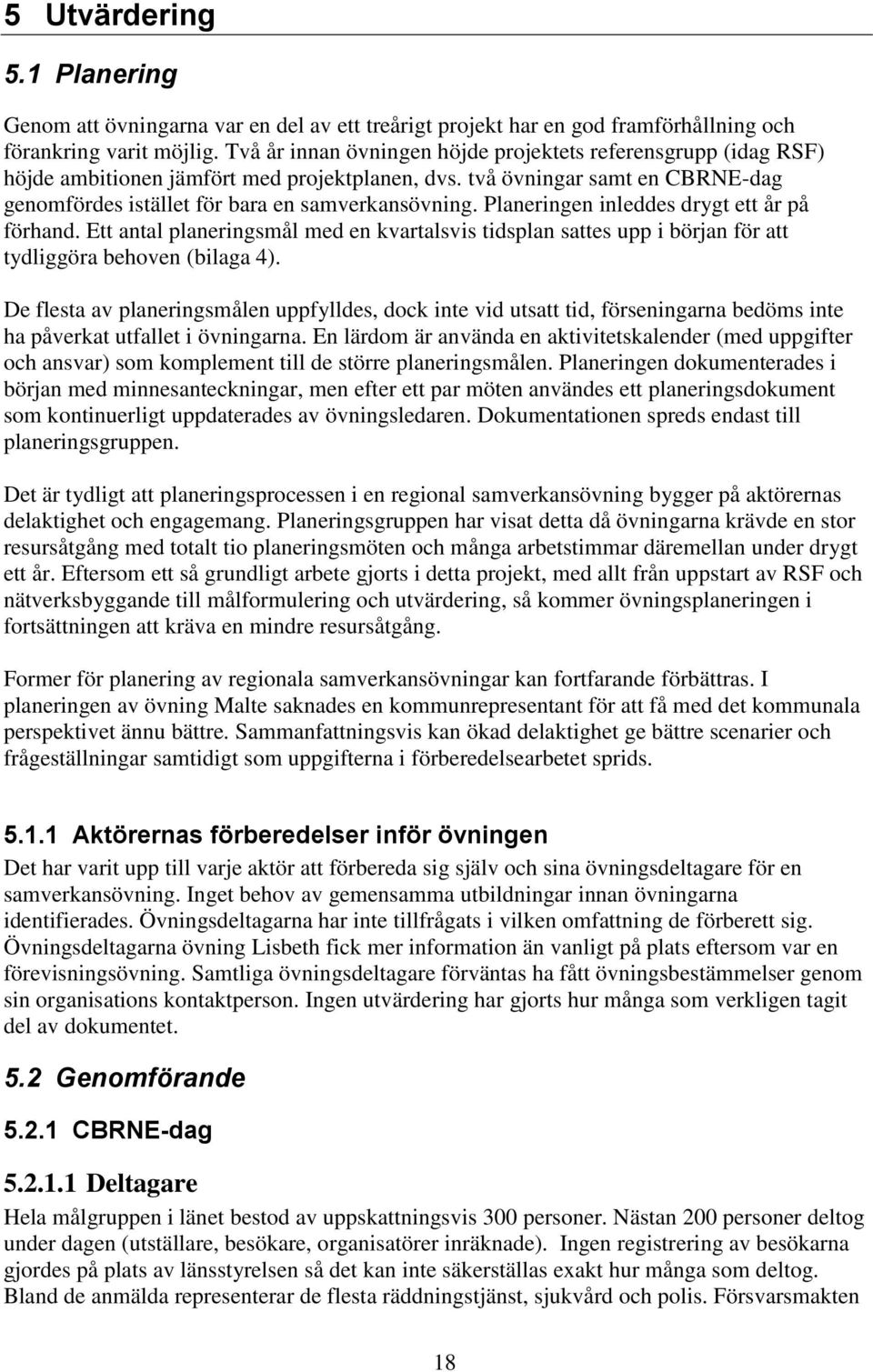 Planeringen inleddes drygt ett år på förhand. Ett antal planeringsmål med en kvartalsvis tidsplan sattes upp i början för att tydliggöra behoven (bilaga 4).