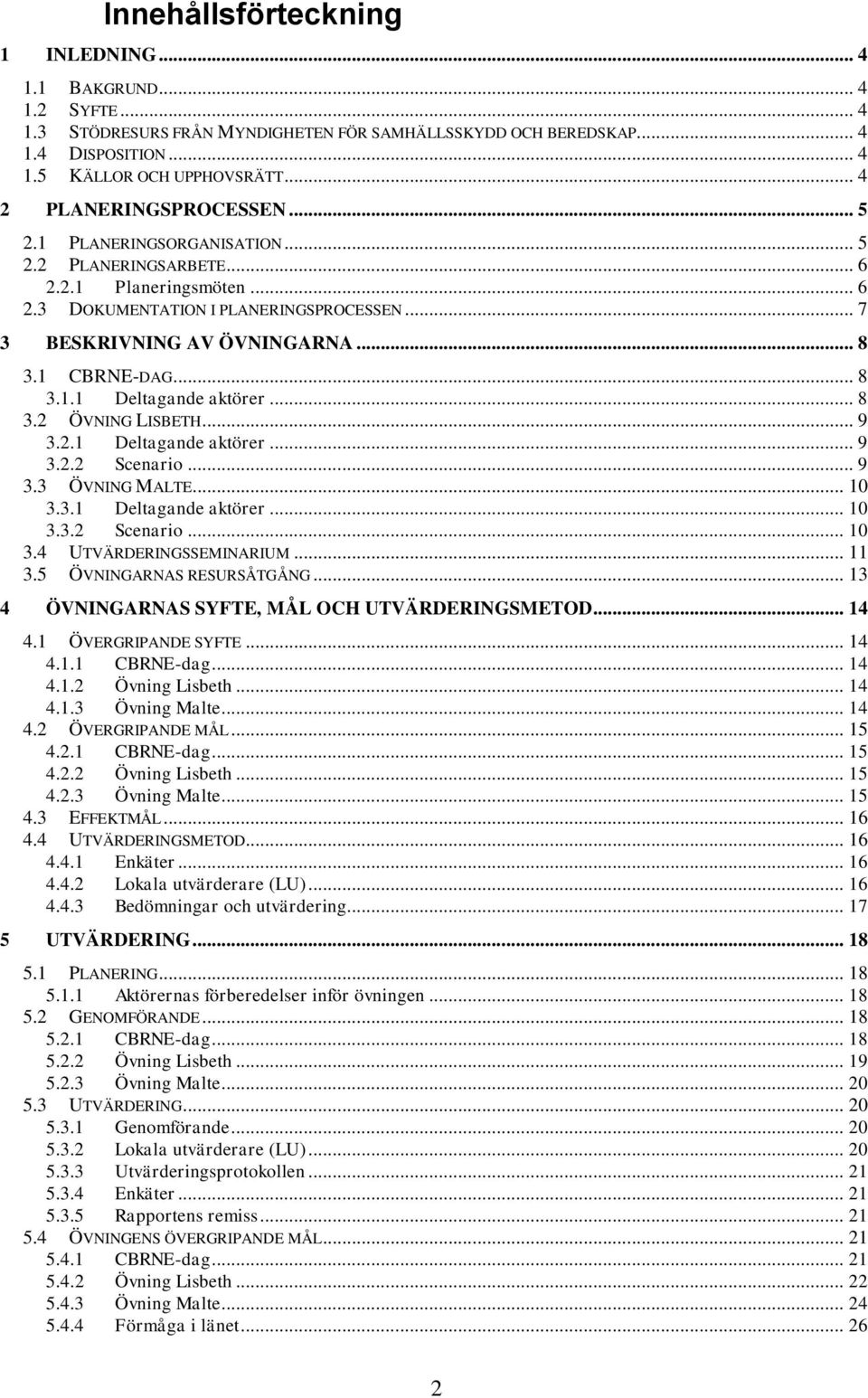 1 CBRNE-DAG... 8 3.1.1 Deltagande aktörer... 8 3.2 ÖVNING LISBETH... 9 3.2.1 Deltagande aktörer... 9 3.2.2 Scenario... 9 3.3 ÖVNING MALTE... 10 3.3.1 Deltagande aktörer... 10 3.3.2 Scenario... 10 3.4 UTVÄRDERINGSSEMINARIUM.