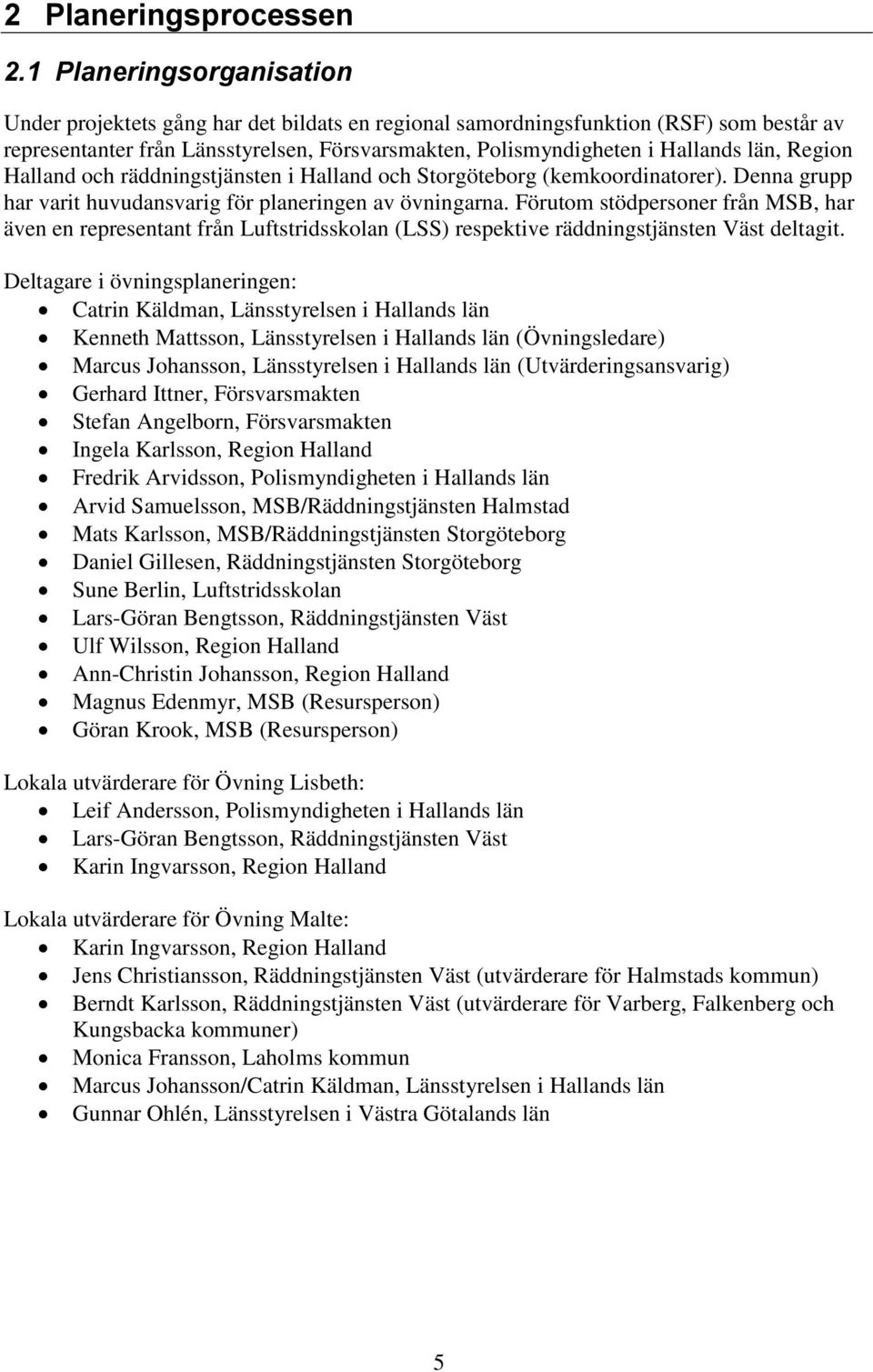 Region Halland och räddningstjänsten i Halland och Storgöteborg (kemkoordinatorer). Denna grupp har varit huvudansvarig för planeringen av övningarna.